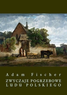 Zwyczaje pogrzebowe ludu polskiego - Adam Fischer