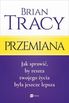 Przemiana. Jak sprawić, by reszta twojego życia była jeszcze lepsza